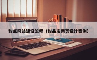 清镇甜点网站建设流程（甜品店网页设计案例）