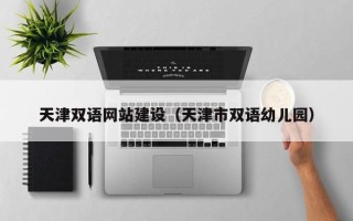 清镇天津双语网站建设（天津市双语幼儿园）