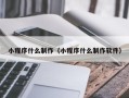 清镇小程序什么制作（小程序什么制作软件）