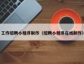 清镇工作招聘小程序制作（招聘小程序在线制作）