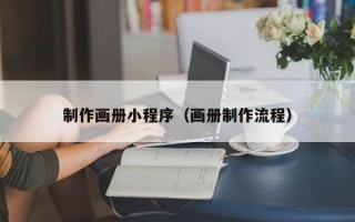 清镇制作画册小程序（画册制作流程）