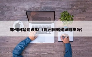 清镇郑州网站建设58（郑州网站建设哪里好）