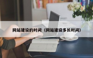 清镇网站建设的时间（网站建设多长时间）