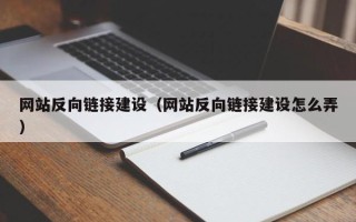 清镇网站反向链接建设（网站反向链接建设怎么弄）